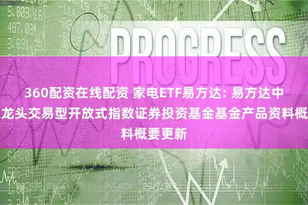 360配资在线配资 家电ETF易方达: 易方达中证家电龙头交易型开放式指数证券投资基金基金产品资料概要更新