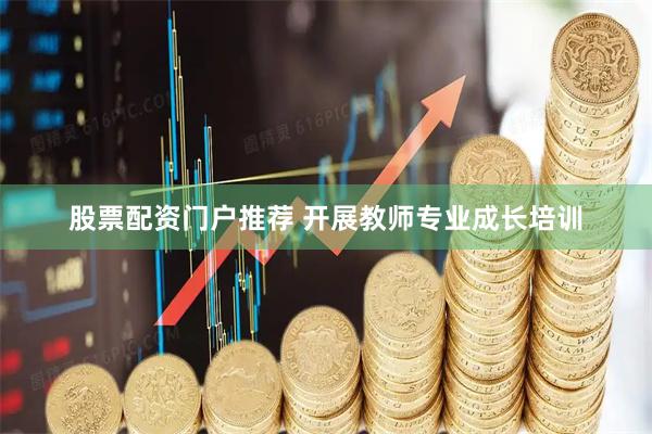 股票配资门户推荐 开展教师专业成长培训